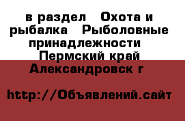  в раздел : Охота и рыбалка » Рыболовные принадлежности . Пермский край,Александровск г.